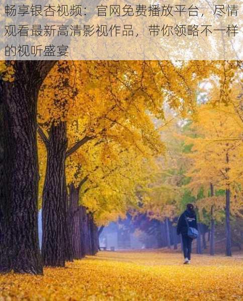 畅享银杏视频:官网免费播放平台,尽情观看最新高清影视作品,带你领略不一样的视听盛宴