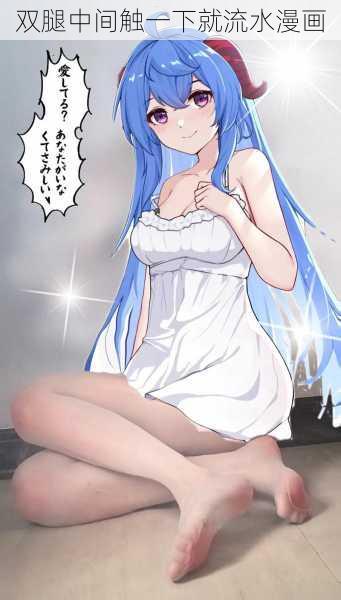 双腿中间触一下就流水漫画