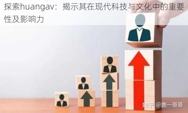 探索huangav:揭示其在现代科技与文化中的重要性及影响力