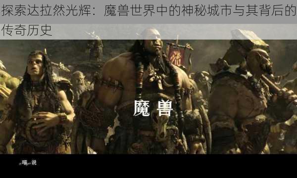 探索达拉然光辉:魔兽世界中的神秘城市与其背后的传奇历史