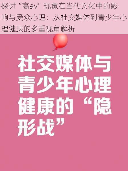 探讨“高av”现象在当代文化中的影响与受众心理:从社交媒体到青少年心理健康的多重视角解析