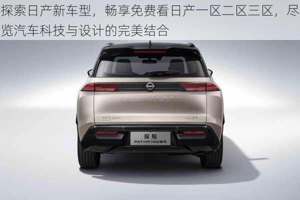 探索日产新车型，畅享免费看日产一区二区三区，尽览汽车科技与设计的完美结合