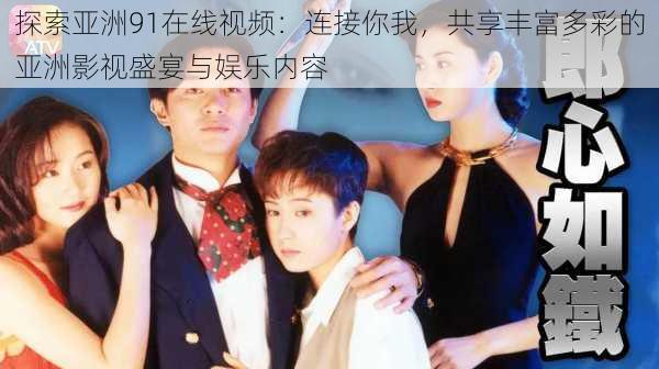 探索亚洲91在线视频:连接你我,共享丰富多彩的亚洲影视盛宴与娱乐内容