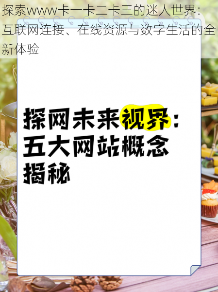 探索www卡一卡二卡三的迷人世界:互联网连接、在线资源与数字生活的全新体验