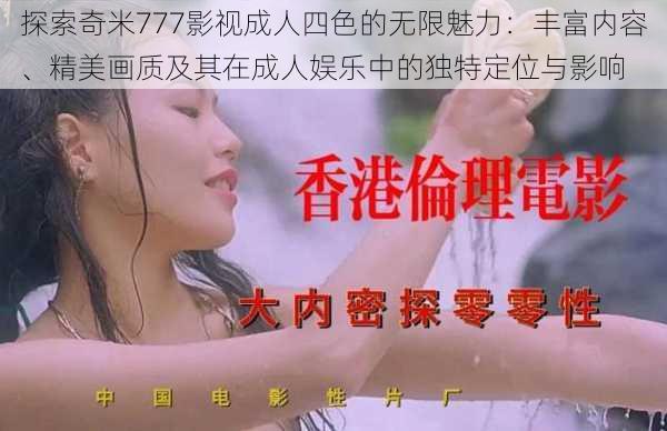 探索奇米777影视成人四色的无限魅力:丰富内容、精美画质及其在成人娱乐中的独特定位与影响