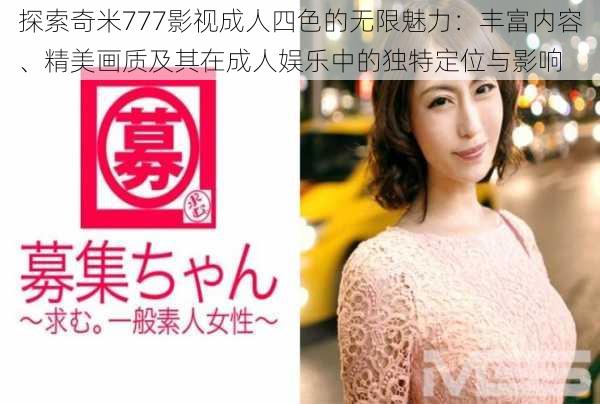 探索奇米777影视成人四色的无限魅力:丰富内容、精美画质及其在成人娱乐中的独特定位与影响