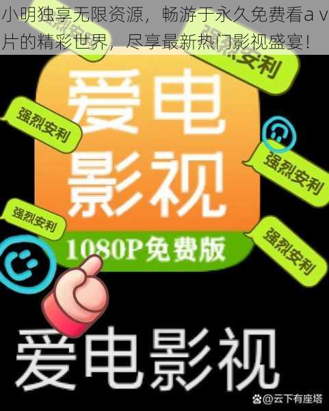 小明独享无限资源,畅游于永久免费看aⅴ片的精彩世界,尽享最新热门影视盛宴!