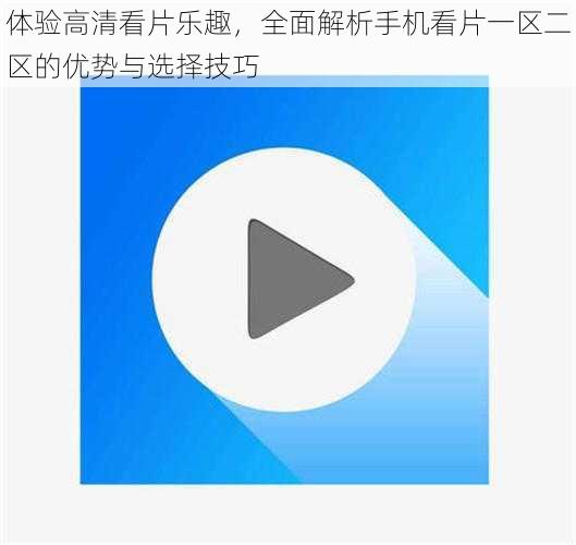 体验高清看片乐趣,全面解析手机看片一区二区的优势与选择技巧