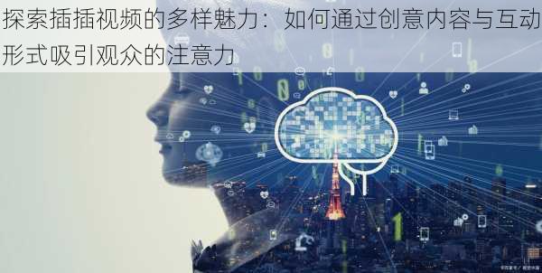 探索插插视频的多样魅力:如何通过创意内容与互动形式吸引观众的注意力