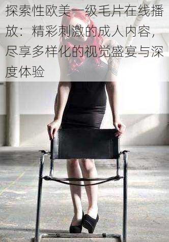 探索性欧美一级毛片在线播放：精彩刺激的成人内容，尽享多样化的视觉盛宴与深度体验