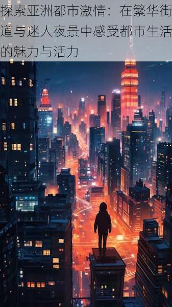 探索亚洲都市激情:在繁华街道与迷人夜景中感受都市生活的魅力与活力