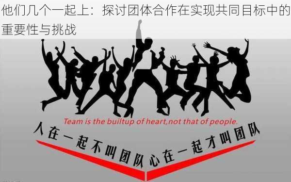 他们几个一起上:探讨团体合作在实现共同目标中的重要性与挑战