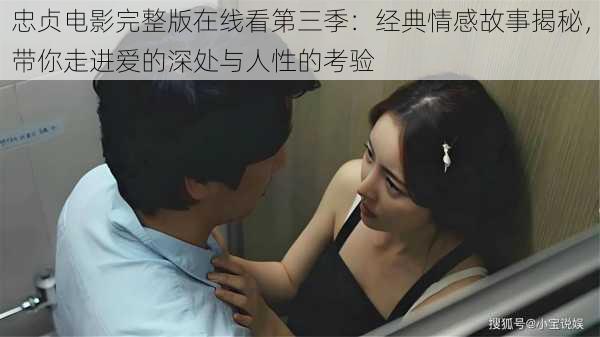 忠贞电影完整版在线看第三季:经典情感故事揭秘,带你走进爱的深处与人性的考验