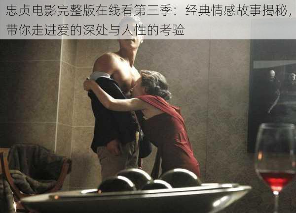 忠贞电影完整版在线看第三季:经典情感故事揭秘,带你走进爱的深处与人性的考验