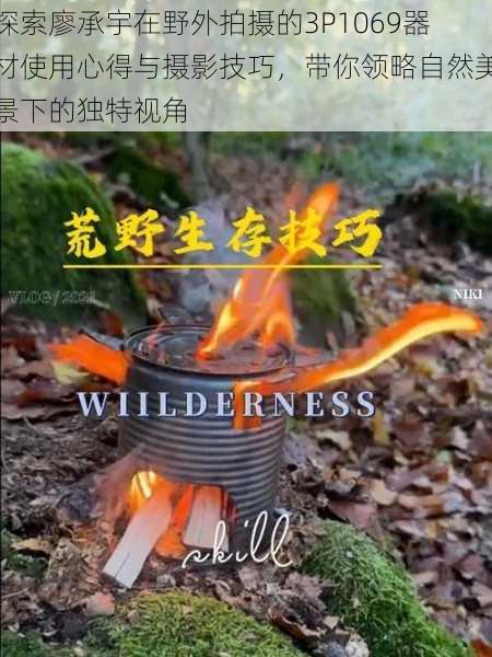 探索廖承宇在野外拍摄的3P1069器材使用心得与摄影技巧,带你领略自然美景下的独特视角