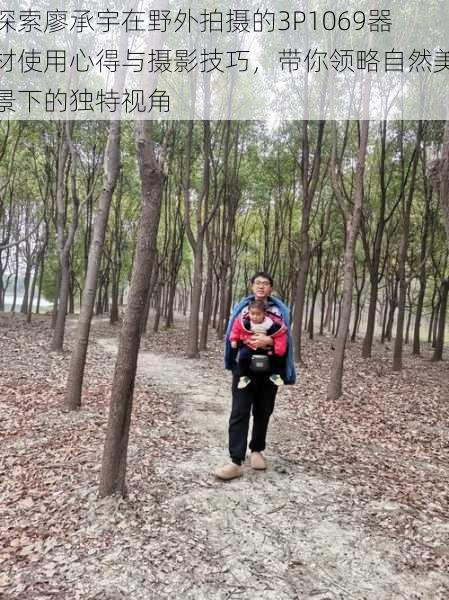 探索廖承宇在野外拍摄的3P1069器材使用心得与摄影技巧,带你领略自然美景下的独特视角