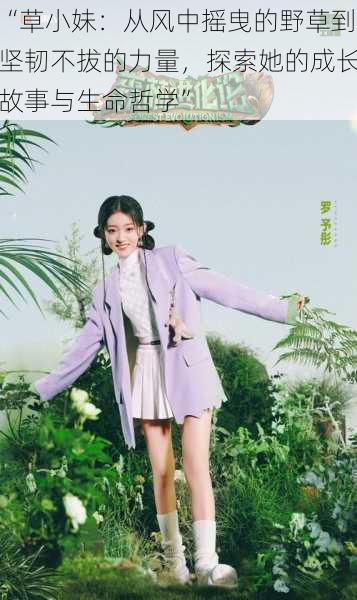 “草小妹:从风中摇曳的野草到坚韧不拔的力量,探索她的成长故事与生命哲学”