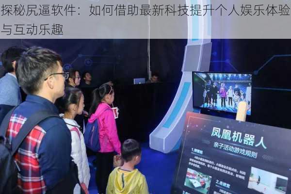 探秘尻逼软件:如何借助最新科技提升个人娱乐体验与互动乐趣