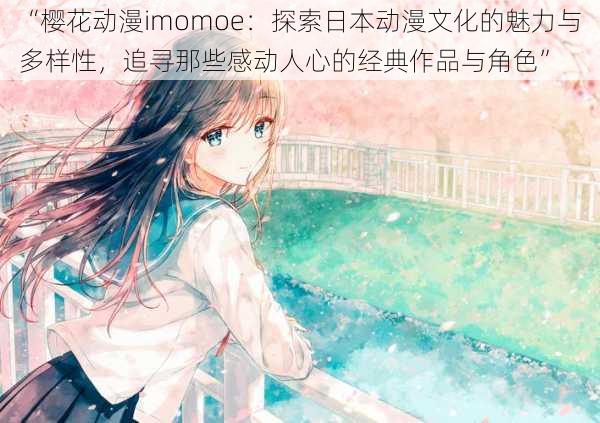 “樱花动漫imomoe:探索日本动漫文化的魅力与多样性,追寻那些感动人心的经典作品与角色”