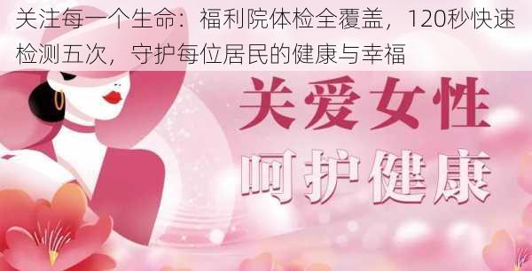 关注每一个生命:福利院体检全覆盖,120秒快速检测五次,守护每位居民的健康与幸福