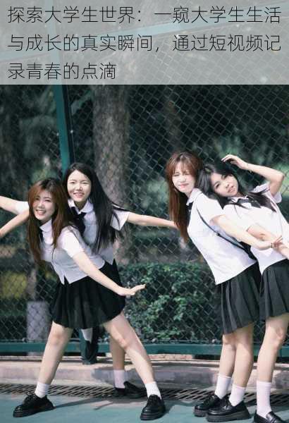 探索大学生世界：一窥大学生生活与成长的真实瞬间，通过短视频记录青春的点滴