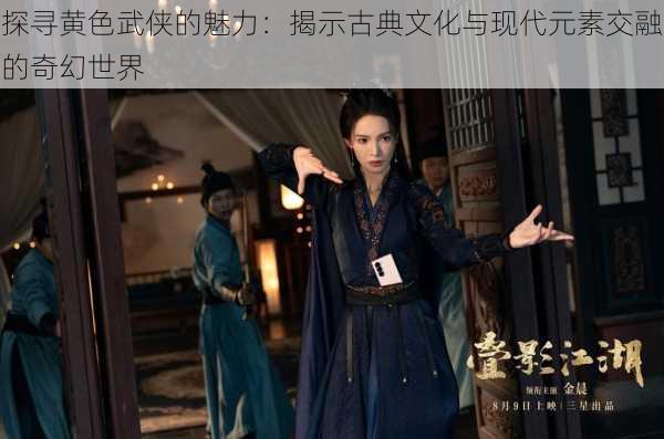 探寻黄色武侠的魅力:揭示古典文化与现代元素交融的奇幻世界