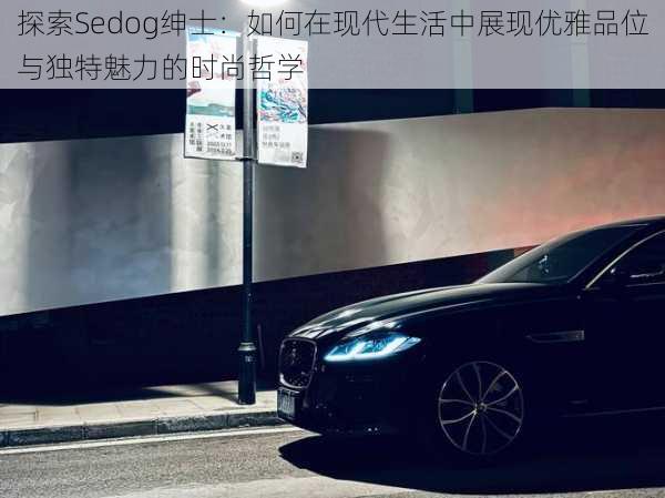 探索Sedog绅士:如何在现代生活中展现优雅品位与独特魅力的时尚哲学