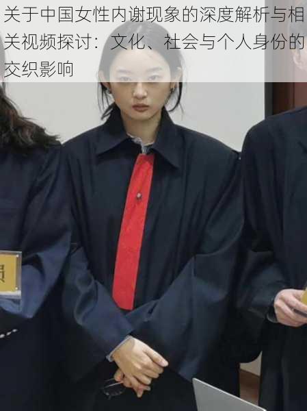 关于中国女性内谢现象的深度解析与相关视频探讨:文化、社会与个人身份的交织影响