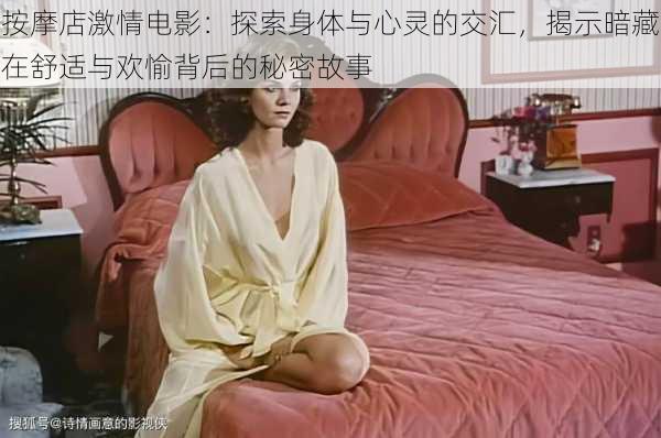 按摩店激情电影:探索身体与心灵的交汇,揭示暗藏在舒适与欢愉背后的秘密故事
