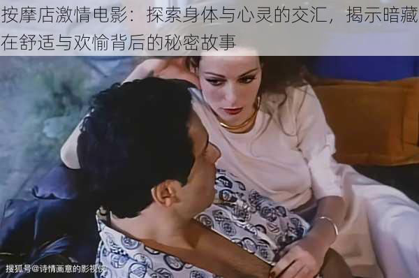 按摩店激情电影:探索身体与心灵的交汇,揭示暗藏在舒适与欢愉背后的秘密故事