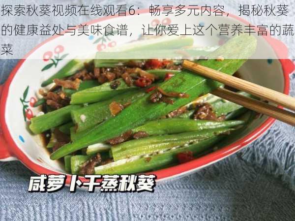 探索秋葵视频在线观看6:畅享多元内容,揭秘秋葵的健康益处与美味食谱,让你爱上这个营养丰富的蔬菜