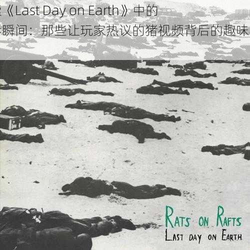 探索《Last Day on Earth》中的精彩瞬间:那些让玩家热议的猪视频背后的趣味与战术