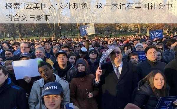 探索‘jizz美国人’文化现象：这一术语在美国社会中的含义与影响