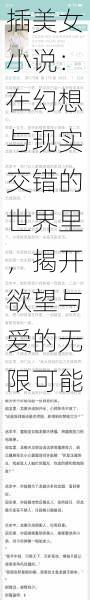 插美女小说：在幻想与现实交错的世界里，揭开欲望与爱的无限可能