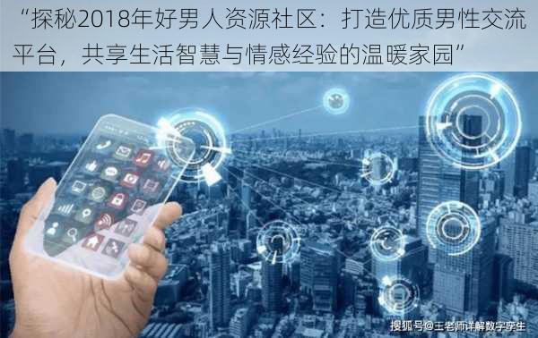 “探秘2018年好男人资源社区：打造优质男性交流平台，共享生活智慧与情感经验的温暖家园”