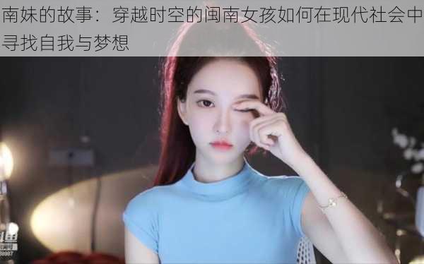 南妹的故事:穿越时空的闽南女孩如何在现代社会中寻找自我与梦想