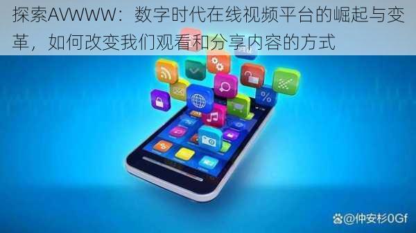 探索AVWWW:数字时代在线视频平台的崛起与变革,如何改变我们观看和分享内容的方式