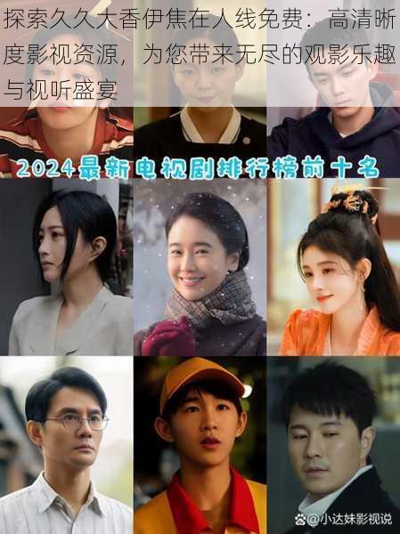 探索久久大香伊焦在人线免费:高清晰度影视资源,为您带来无尽的观影乐趣与视听盛宴