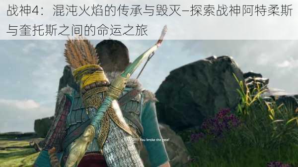 战神4:混沌火焰的传承与毁灭—探索战神阿特柔斯与奎托斯之间的命运之旅
