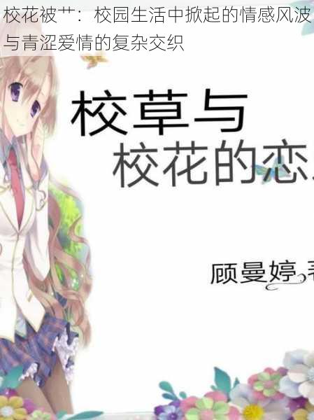校花被艹:校园生活中掀起的情感风波与青涩爱情的复杂交织