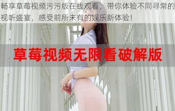畅享草莓视频污污版在线观看,带你体验不同寻常的视听盛宴,感受前所未有的娱乐新体验!