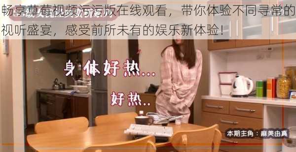 畅享草莓视频污污版在线观看,带你体验不同寻常的视听盛宴,感受前所未有的娱乐新体验!