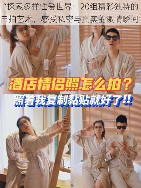 “探索多样性爱世界:20组精彩独特的自拍艺术,感受私密与真实的激情瞬间”