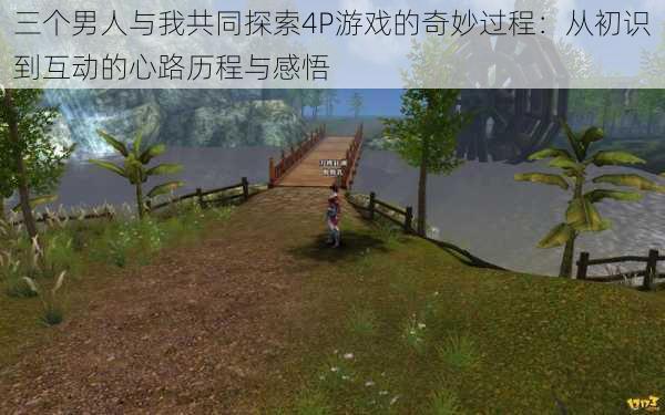 三个男人与我共同探索4P游戏的奇妙过程:从初识到互动的心路历程与感悟
