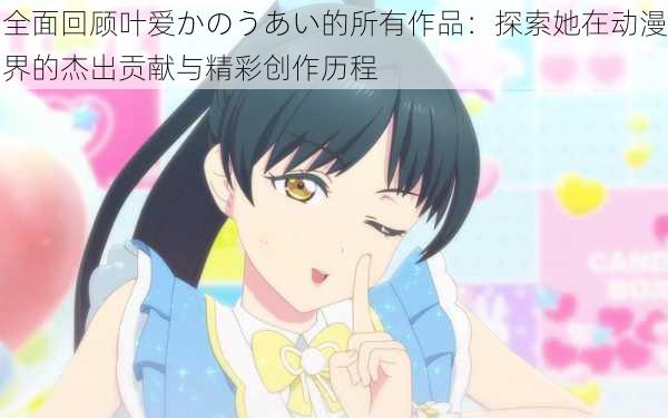 全面回顾叶爱かのうあい的所有作品:探索她在动漫界的杰出贡献与精彩创作历程