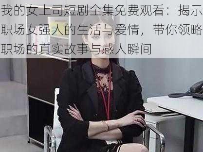我的女上司短剧全集免费观看:揭示职场女强人的生活与爱情,带你领略职场的真实故事与感人瞬间
