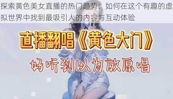 探索黄色美女直播的热门趋势:如何在这个有趣的虚拟世界中找到最吸引人的内容与互动体验