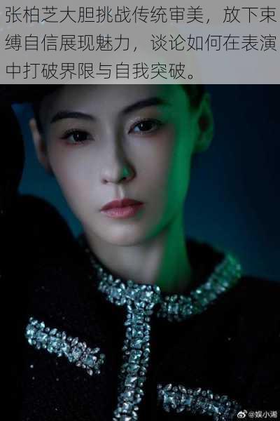 张柏芝大胆挑战传统审美,放下束缚自信展现魅力,谈论如何在表演中打破界限与自我突破。