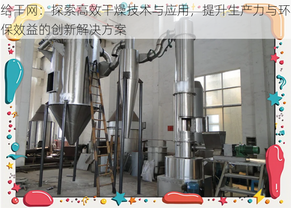 给干网：探索高效干燥技术与应用，提升生产力与环保效益的创新解决方案