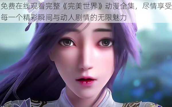 免费在线观看完整《完美世界》动漫全集,尽情享受每一个精彩瞬间与动人剧情的无限魅力